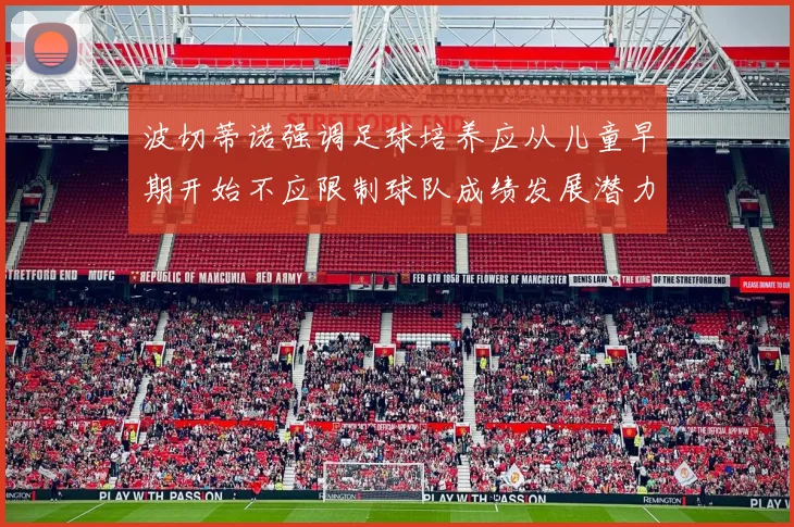 波切蒂诺强调足球培养应从儿童早期开始不应限制球队成绩发展潜力