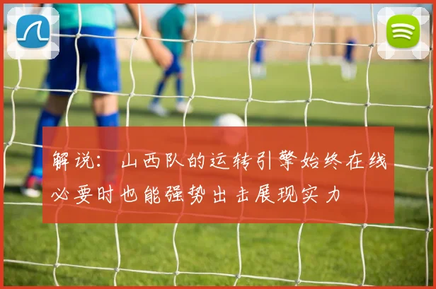 解说：山西队的运转引擎始终在线必要时也能强势出击展现实力