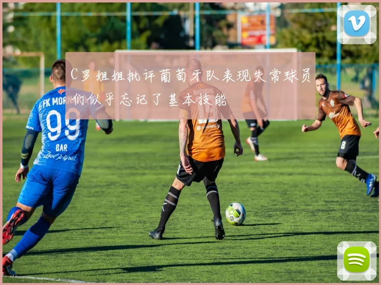C罗姐姐批评葡萄牙队表现失常球员们似乎忘记了基本技能