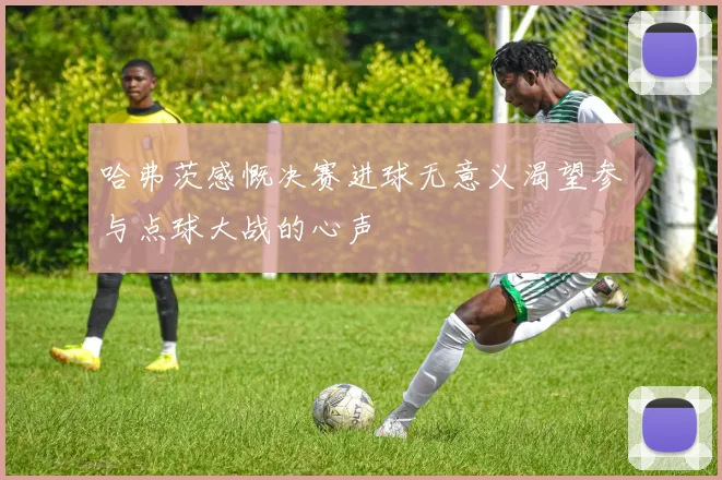 哈弗茨感慨决赛进球无意义渴望参与点球大战的心声